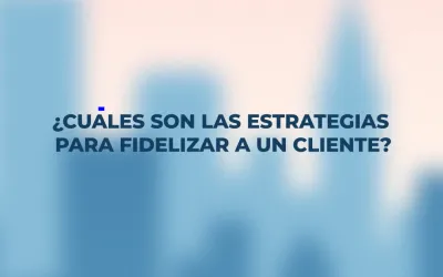 ¿Cuáles son las estrategias para fidelizar a un cliente?